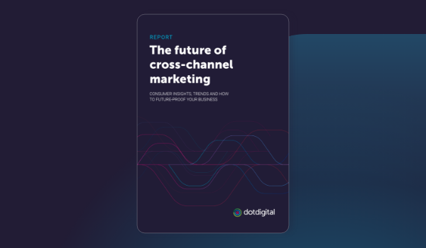 Dotdigital | The Future of Cross-Channel Marketing Report